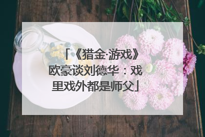 《猎金·游戏》欧豪谈刘德华：戏里戏外都是师父