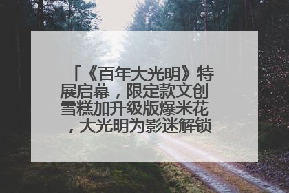 《百年大光明》特展启幕，限定款文创雪糕加升级版爆米花，大光明为影迷解锁狂欢新场景