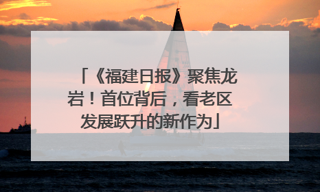 《福建日报》聚焦龙岩！首位背后，看老区发展跃升的新作为
