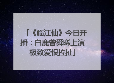 《临江仙》今日开播：白鹿曾舜晞上演极致爱恨拉扯