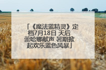 《魔法蓝精灵》定档7月18日 天后蕾哈娜献声 暑期掀起欢乐蓝色风暴