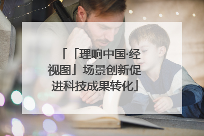「理响中国·经视图」场景创新促进科技成果转化