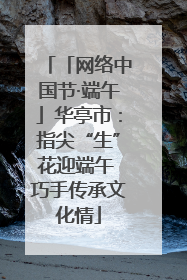 「网络中国节·端午」华亭市：指尖“生”花迎端午 巧手传承文化情