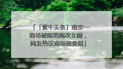 「紫牛头条」南京一商场被曝男厕改女厕，网友热议商场很委屈