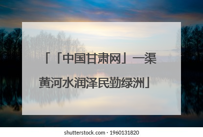 「中国甘肃网」一渠黄河水润泽民勤绿洲