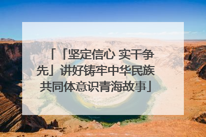 「坚定信心 实干争先」讲好铸牢中华民族共同体意识青海故事