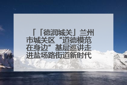 「德润城关」兰州市城关区“道德模范在身边”基层巡讲走进盐场路街道新时代文明实践所