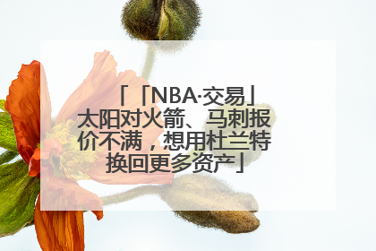 「NBA·交易」太阳对火箭、马刺报价不满，想用杜兰特换回更多资产