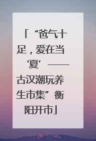 “爸气十足，爱在当‘夏’——古汉潮玩养生市集”衡阳开市