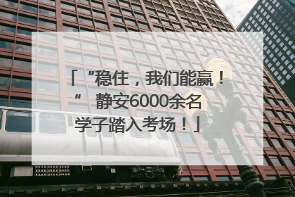“稳住，我们能赢！” 静安6000余名学子踏入考场！