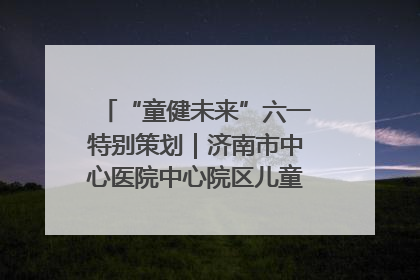 “童健未来”六一特别策划｜济南市中心医院中心院区儿童呼吸病房六一特别活动温暖举行