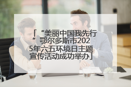 “美丽中国我先行”鄂尔多斯市2025年六五环境日主题宣传活动成功举办