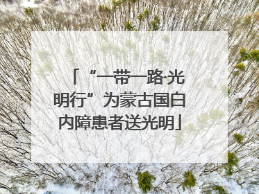 “一带一路·光明行”为蒙古国白内障患者送光明