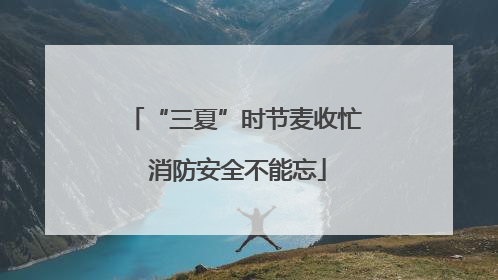 “三夏”时节麦收忙 消防安全不能忘