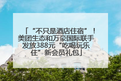 “不只是酒店住宿”！美团生态和万豪国际联手发放388元“吃喝玩乐住”新会员礼包