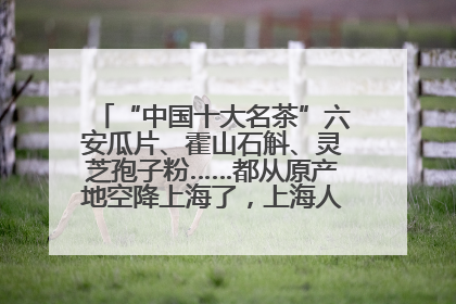 “中国十大名茶”六安瓜片、霍山石斛、灵芝孢子粉……都从原产地空降上海了，上海人这个周末得去农展中心逛逛咯～