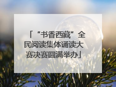 “书香西藏”全民阅读集体诵读大赛决赛圆满举办