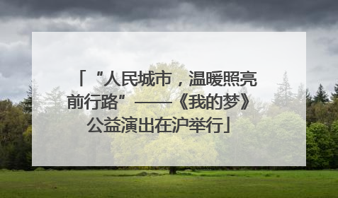 “人民城市，温暖照亮前行路”——《我的梦》公益演出在沪举行