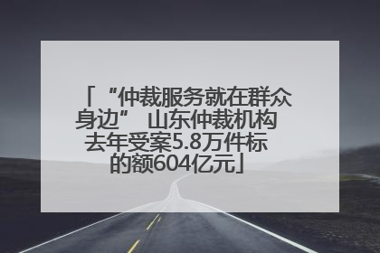 “仲裁服务就在群众身边” 山东仲裁机构去年受案5.8万件标的额604亿元