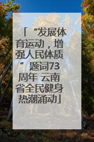 “发展体育运动，增强人民体质”题词73周年 云南省全民健身热潮涌动