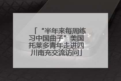 “半年来每周练习中国曲子”美国托莱多青年走进四川南充交流访问