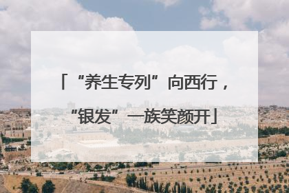 “养生专列”向西行，“银发”一族笑颜开