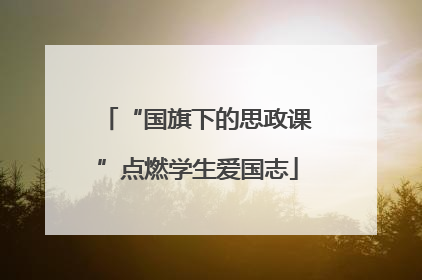 “国旗下的思政课”点燃学生爱国志