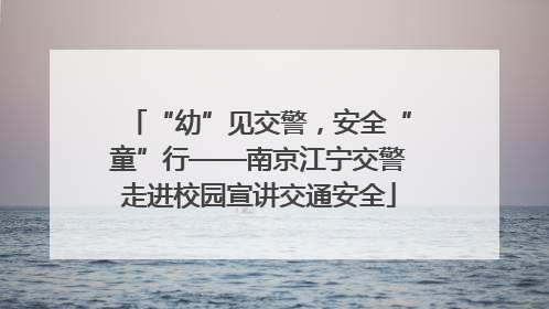 “幼”见交警，安全“童”行——南京江宁交警走进校园宣讲交通安全
