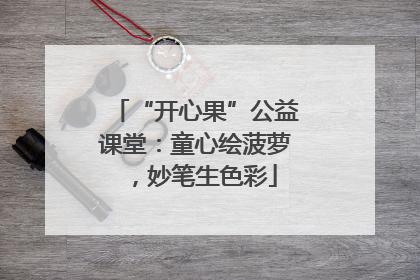 “开心果”公益课堂:童心绘菠萝,妙笔生色彩
