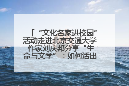 “文化名家进校园”活动走进北京交通大学 作家刘庆邦分享“生命与文学”：如何活出生命的力量？
