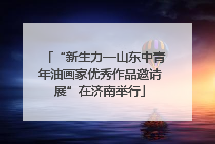 “新生力—山东中青年油画家优秀作品邀请展”在济南举行