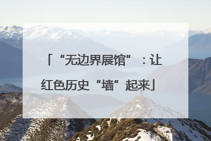 “无边界展馆”：让红色历史“墙”起来