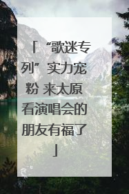 “歌迷专列”实力宠粉 来太原看演唱会的朋友有福了