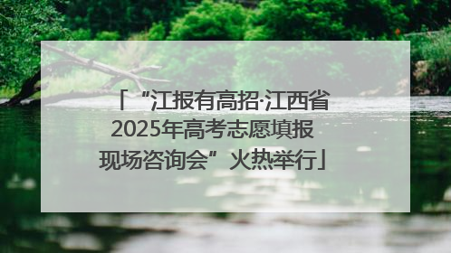 “江报有高招·江西省2025年高考志愿填报现场咨询会”火热举行