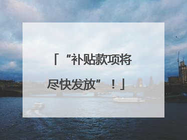 “补贴款项将尽快发放”！