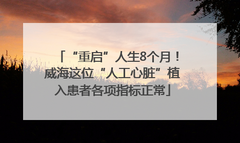“重启”人生8个月！威海这位“人工心脏”植入患者各项指标正常