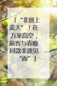 “非遗上蓝天”！在万米高空，旅客与春晚同款非遗见“面”