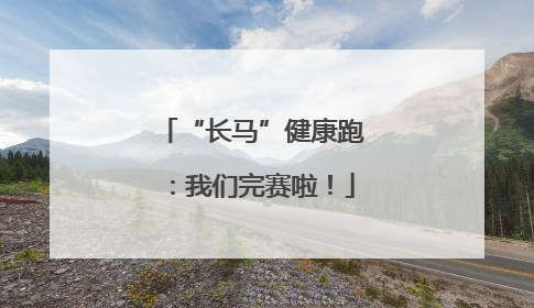 “长马”健康跑：我们完赛啦！