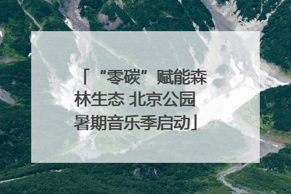“零碳”赋能森林生态 北京公园暑期音乐季启动