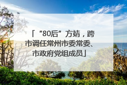 “80后”方靖，跨市调任常州市委常委、市政府党组成员