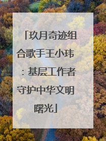 玖月奇迹组合歌手王小玮：基层工作者守护中华文明曙光