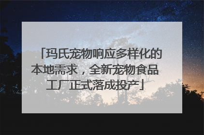 玛氏宠物响应多样化的本地需求，全新宠物食品工厂正式落成投产