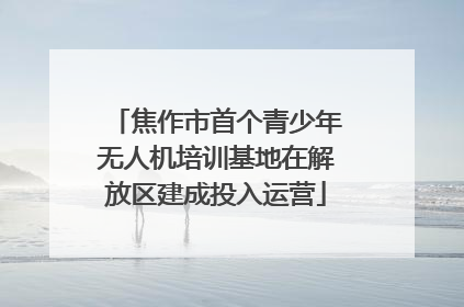 焦作市首个青少年无人机培训基地在解放区建成投入运营