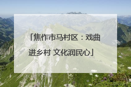 焦作市马村区：戏曲进乡村 文化润民心