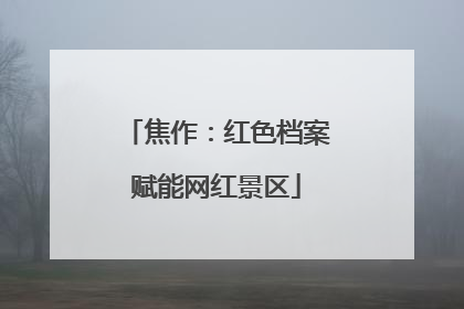 焦作：红色档案赋能网红景区