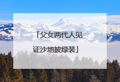 父女两代人见证沙地披绿装