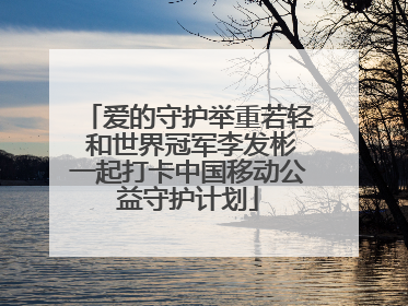爱的守护举重若轻 和世界冠军李发彬一起打卡中国移动公益守护计划