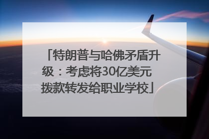 特朗普与哈佛矛盾升级：考虑将30亿美元拨款转发给职业学校