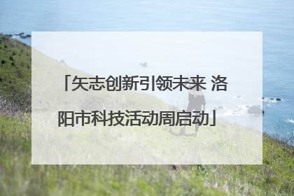 矢志创新引领未来 洛阳市科技活动周启动