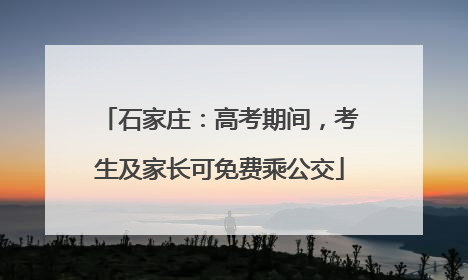 石家庄：高考期间，考生及家长可免费乘公交
